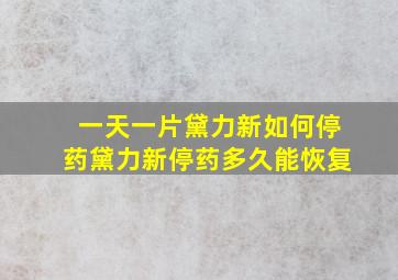 一天一片黛力新如何停药黛力新停药多久能恢复