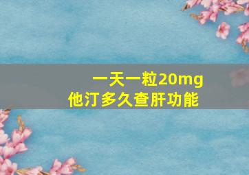 一天一粒20mg他汀多久查肝功能