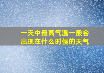 一天中最高气温一般会出现在什么时候的天气