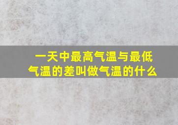 一天中最高气温与最低气温的差叫做气温的什么