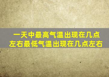 一天中最高气温出现在几点左右最低气温出现在几点左右