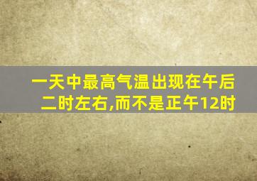 一天中最高气温出现在午后二时左右,而不是正午12时