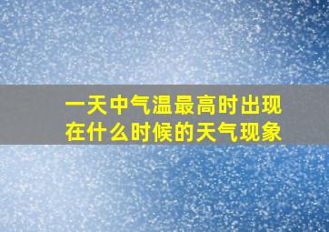 一天中气温最高时出现在什么时候的天气现象