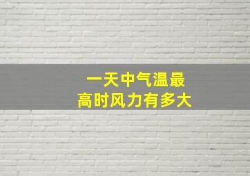 一天中气温最高时风力有多大