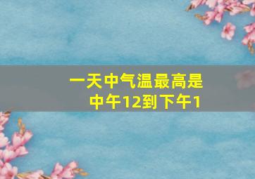 一天中气温最高是中午12到下午1