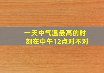 一天中气温最高的时刻在中午12点对不对