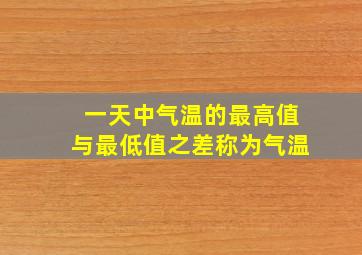 一天中气温的最高值与最低值之差称为气温