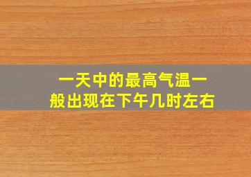 一天中的最高气温一般出现在下午几时左右