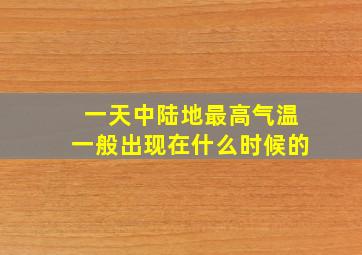 一天中陆地最高气温一般出现在什么时候的