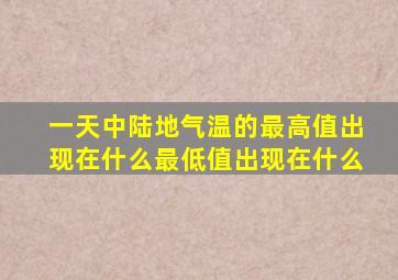 一天中陆地气温的最高值出现在什么最低值出现在什么