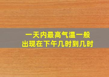 一天内最高气温一般出现在下午几时到几时