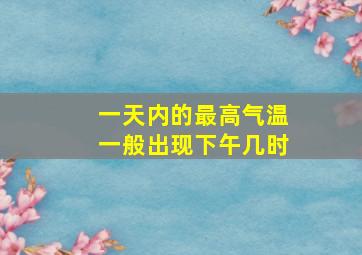 一天内的最高气温一般出现下午几时