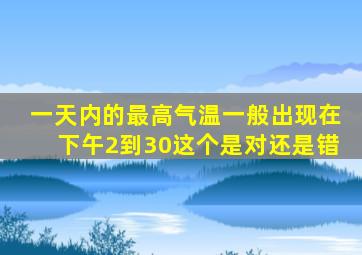 一天内的最高气温一般出现在下午2到30这个是对还是错