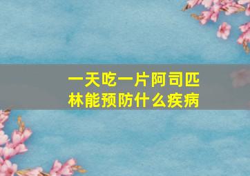 一天吃一片阿司匹林能预防什么疾病