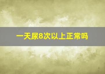 一天尿8次以上正常吗