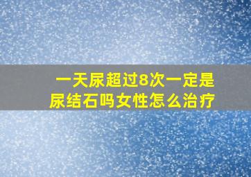 一天尿超过8次一定是尿结石吗女性怎么治疗