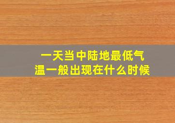 一天当中陆地最低气温一般出现在什么时候