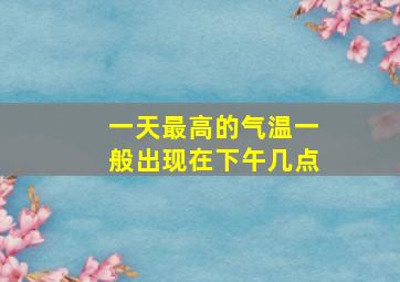 一天最高的气温一般出现在下午几点