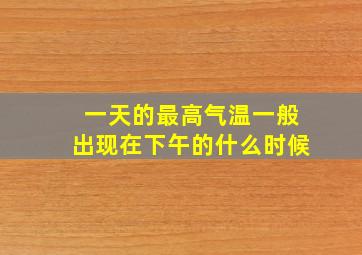 一天的最高气温一般出现在下午的什么时候