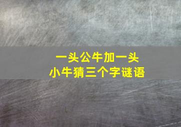 一头公牛加一头小牛猜三个字谜语