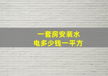 一套房安装水电多少钱一平方