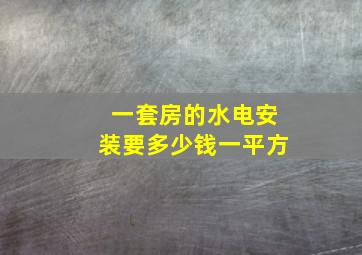 一套房的水电安装要多少钱一平方