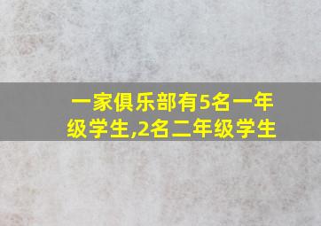 一家俱乐部有5名一年级学生,2名二年级学生