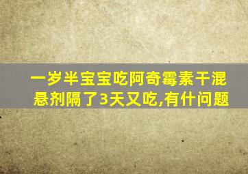 一岁半宝宝吃阿奇霉素干混悬剂隔了3天又吃,有什问题