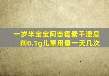 一岁半宝宝阿奇霉素干混悬剂0.1g儿童用量一天几次