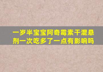 一岁半宝宝阿奇霉素干混悬剂一次吃多了一点有影响吗