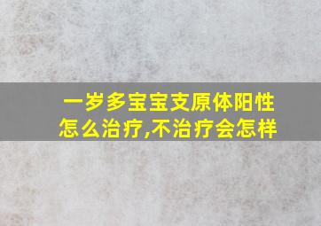 一岁多宝宝支原体阳性怎么治疗,不治疗会怎样