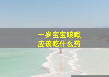 一岁宝宝咳嗽应该吃什么药