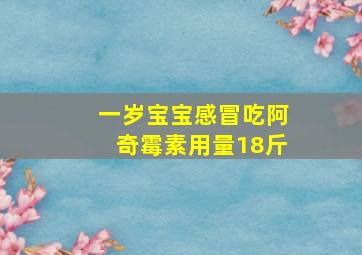 一岁宝宝感冒吃阿奇霉素用量18斤