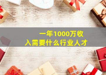 一年1000万收入需要什么行业人才