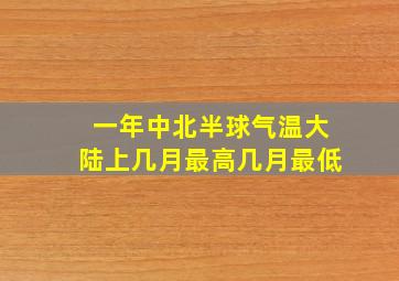 一年中北半球气温大陆上几月最高几月最低