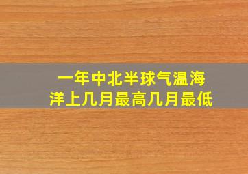 一年中北半球气温海洋上几月最高几月最低