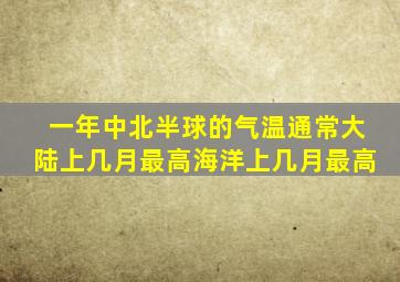 一年中北半球的气温通常大陆上几月最高海洋上几月最高