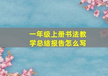 一年级上册书法教学总结报告怎么写