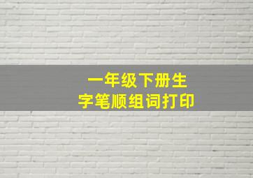 一年级下册生字笔顺组词打印