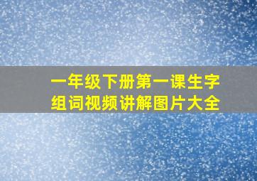 一年级下册第一课生字组词视频讲解图片大全