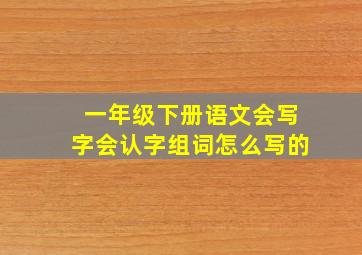 一年级下册语文会写字会认字组词怎么写的