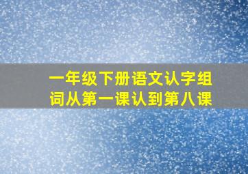 一年级下册语文认字组词从第一课认到第八课