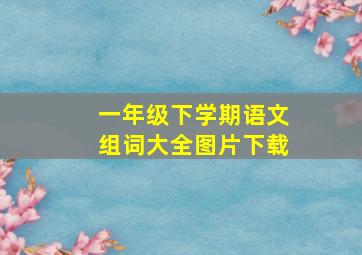 一年级下学期语文组词大全图片下载