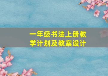 一年级书法上册教学计划及教案设计