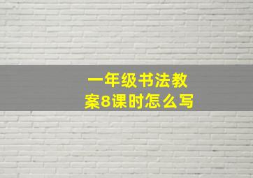 一年级书法教案8课时怎么写