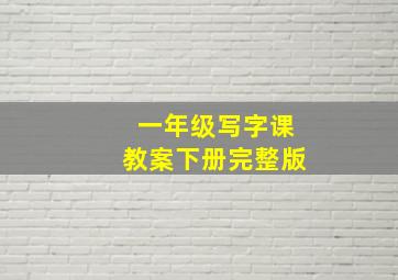 一年级写字课教案下册完整版