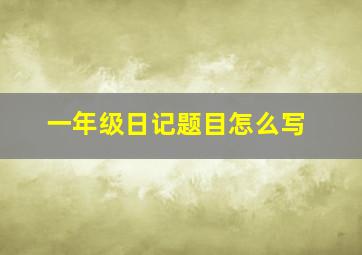 一年级日记题目怎么写