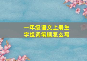 一年级语文上册生字组词笔顺怎么写