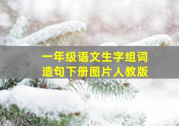 一年级语文生字组词造句下册图片人教版