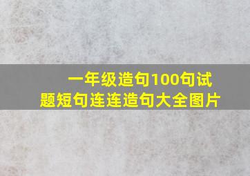 一年级造句100句试题短句连连造句大全图片